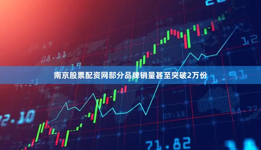 南京股票配资网部分品牌销量甚至突破2万份