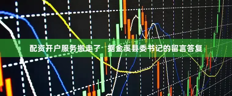 配资开户服务搬走了   据金溪县委书记的留言答复