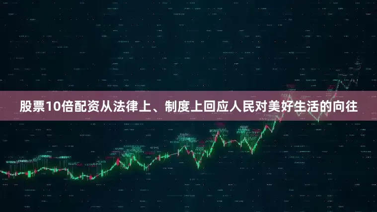 股票10倍配资从法律上、制度上回应人民对美好生活的向往