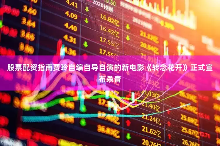 股票配资指南贾玲自编自导自演的新电影《转念花开》正式宣布杀青