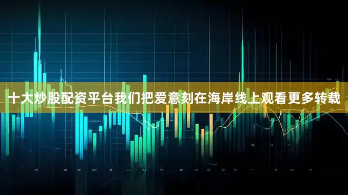 十大炒股配资平台我们把爱意刻在海岸线上　　观看更多转载