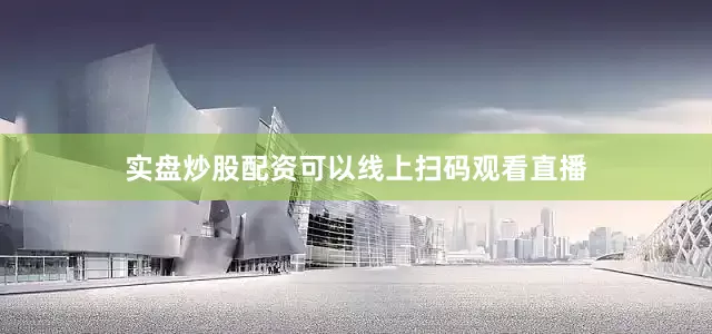 实盘炒股配资可以线上扫码观看直播