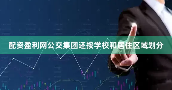 配资盈利网公交集团还按学校和居住区域划分