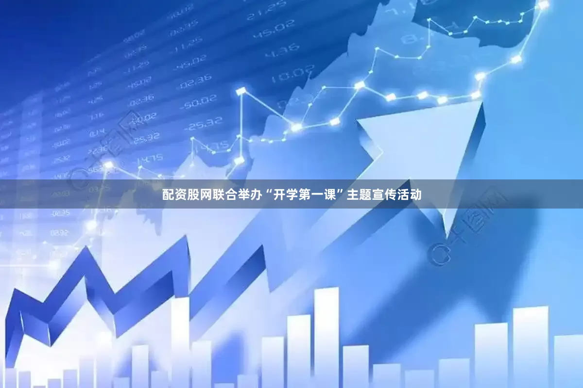 配资股网联合举办“开学第一课”主题宣传活动