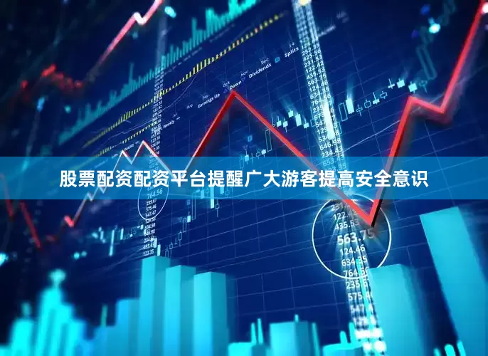 股票配资配资平台提醒广大游客提高安全意识