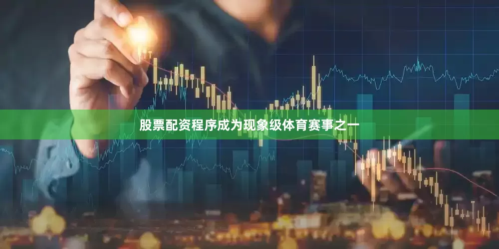 股票配资程序成为现象级体育赛事之一